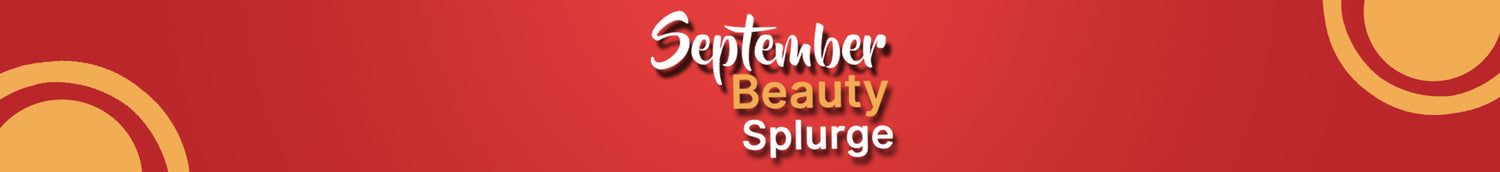 SEPTEMBER BEAUTY SPLURGE